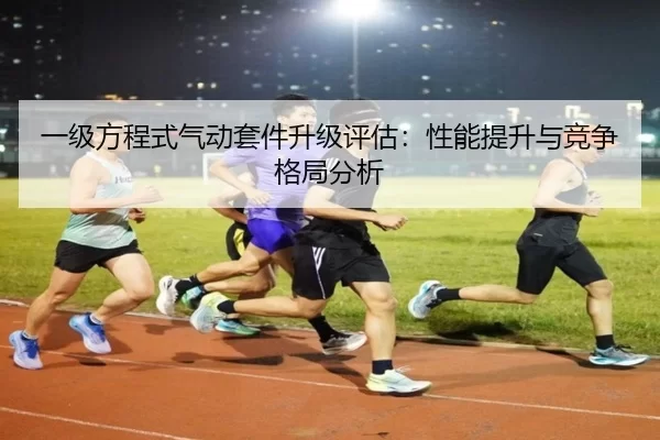 一级方程式气动套件升级评估：性能提升与竞争格局分析